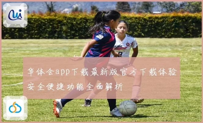 华体会app下载最新版官方下载体验安全便捷功能全面解析