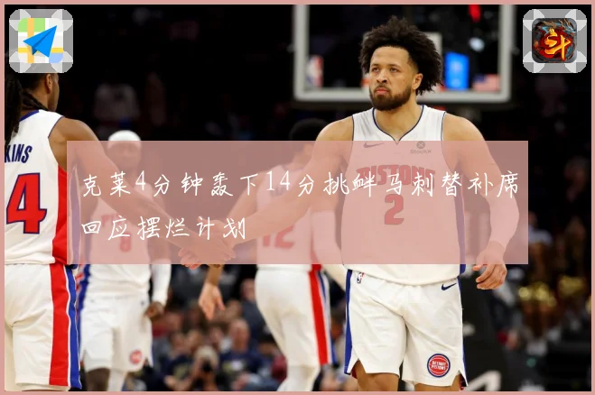 克莱4分钟轰下14分挑衅马刺替补席回应摆烂计划