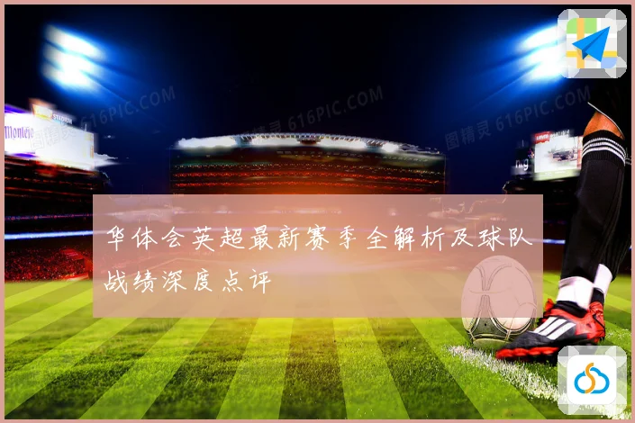 华体会英超最新赛季全解析及球队战绩深度点评