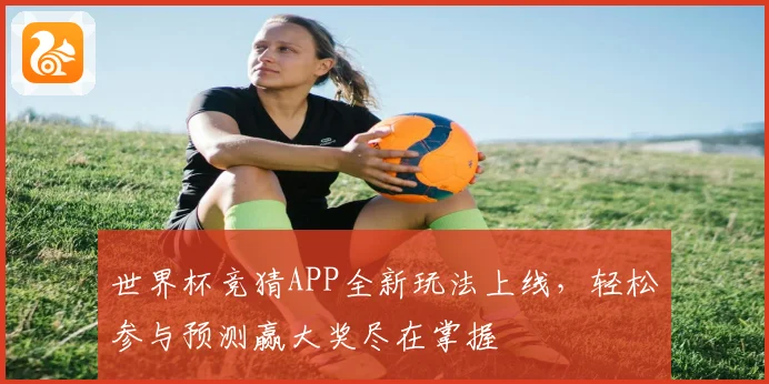 世界杯竞猜APP全新玩法上线，轻松参与预测赢大奖尽在掌握