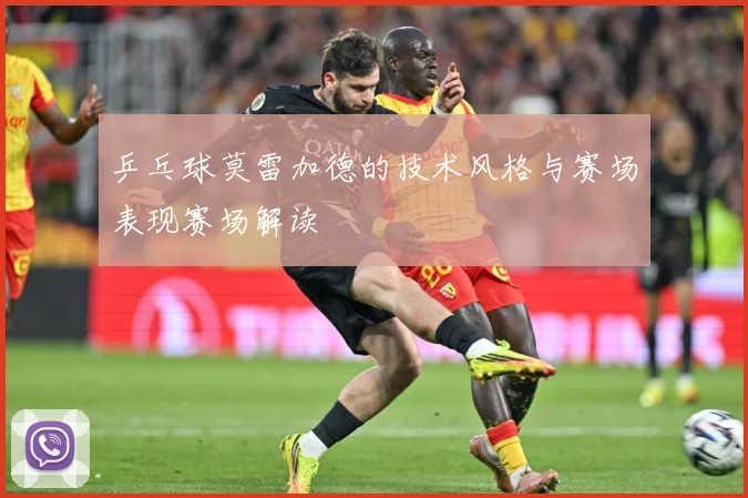 乒乓球莫雷加德的技术风格与赛场表现赛场解读
