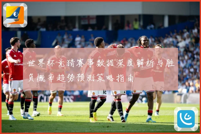 世界杯竞猜赛事数据深度解析与胜负概率趋势预测策略指南
