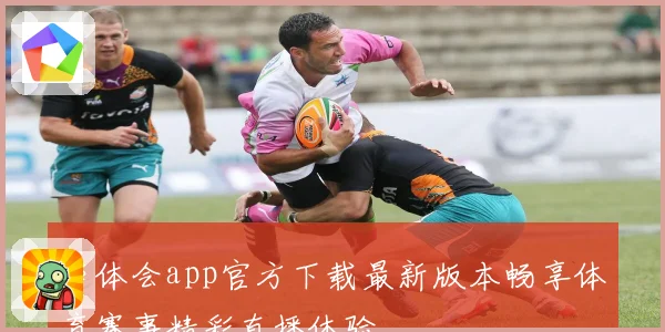 华体会app官方下载最新版本畅享体育赛事精彩直播体验