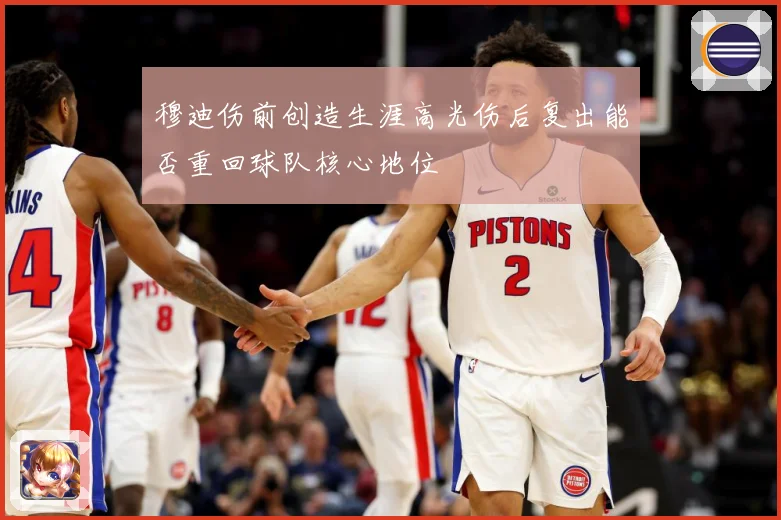 穆迪伤前创造生涯高光伤后复出能否重回球队核心地位