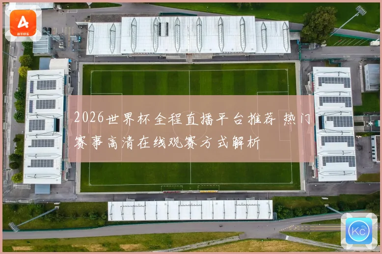 2026世界杯全程直播平台推荐 热门赛事高清在线观赛方式解析