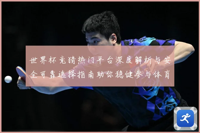 世界杯竞猜热门平台深度解析与安全可靠选择指南助你稳健参与体育赛事预测