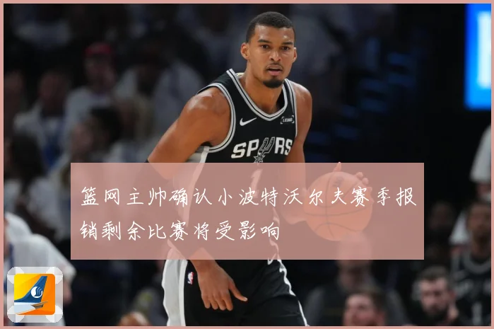 篮网主帅确认小波特沃尔夫赛季报销剩余比赛将受影响