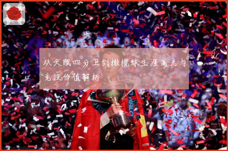 从天赋四分卫到橄榄球生涯高光与竞技价值解析