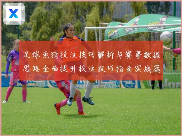 足球竞猜投注技巧解析与赛事数据思路全面提升投注技巧指南实战篇