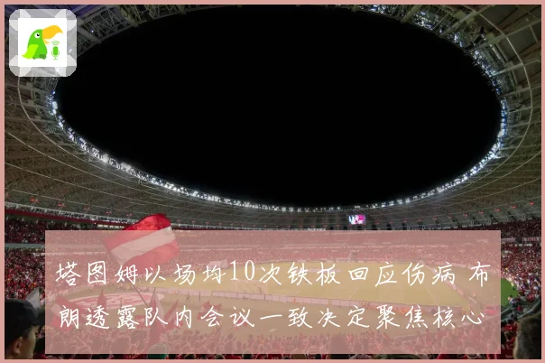 塔图姆以场均10次铁板回应伤病 布朗透露队内会议一致决定聚焦核心
