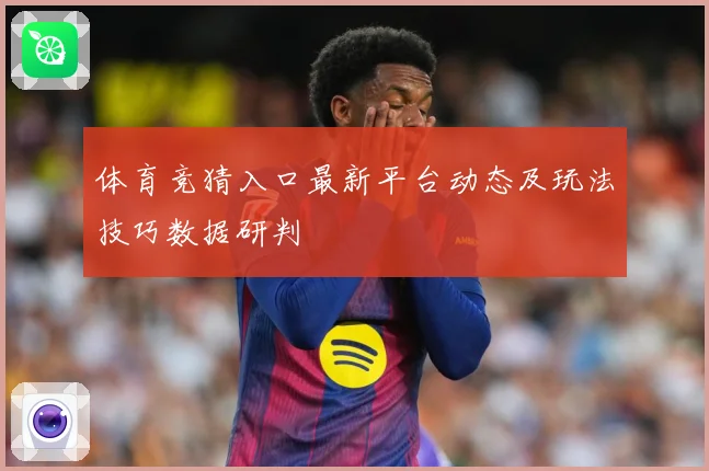 体育竞猜入口最新平台动态及玩法技巧数据研判