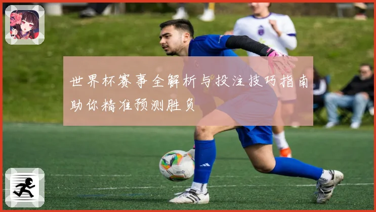 世界杯赛事全解析与投注技巧指南助你精准预测胜负
