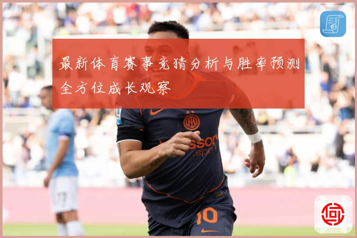 最新体育赛事竞猜分析与胜率预测全方位成长观察