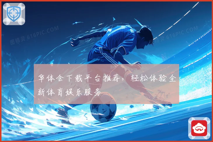 华体会下载平台推荐，轻松体验全新体育娱乐服务