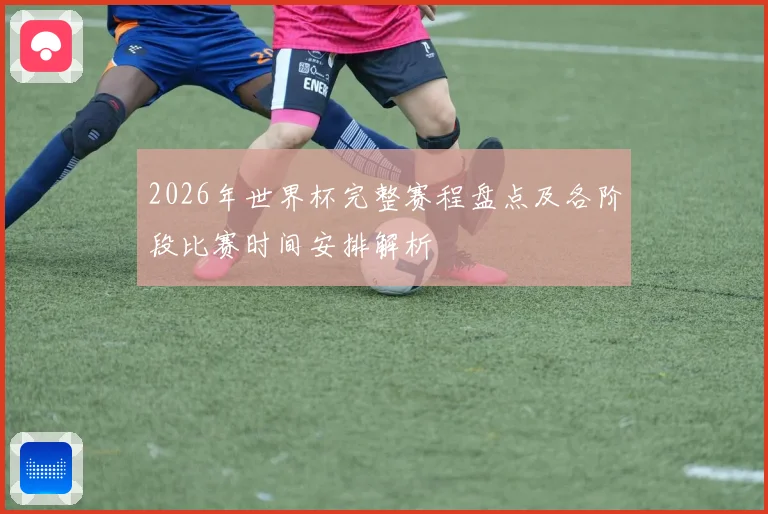 2026年世界杯完整赛程盘点及各阶段比赛时间安排解析