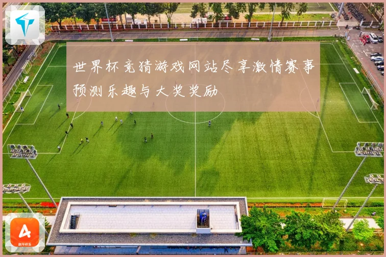 世界杯竞猜游戏网站尽享激情赛事预测乐趣与大奖奖励