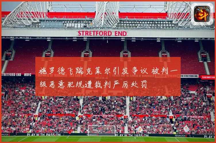 施罗德飞踹克莱尔引发争议 被判一级恶意犯规遭裁判严厉处罚