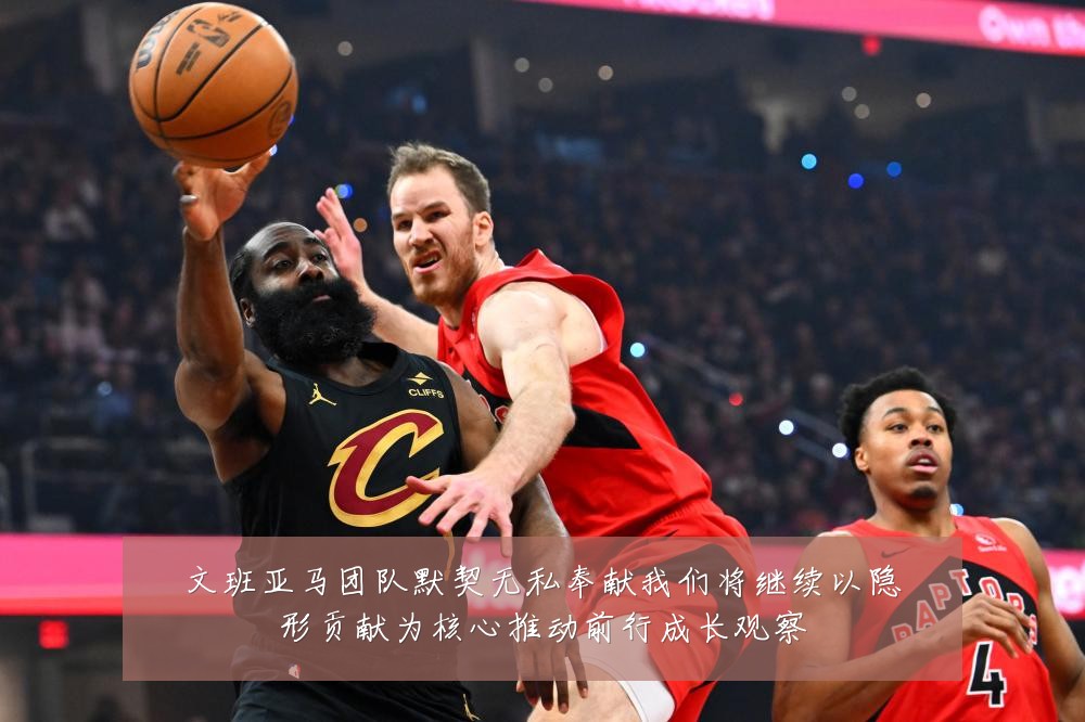 文班亚马团队默契无私奉献我们将继续以隐形贡献为核心推动前行成长观察