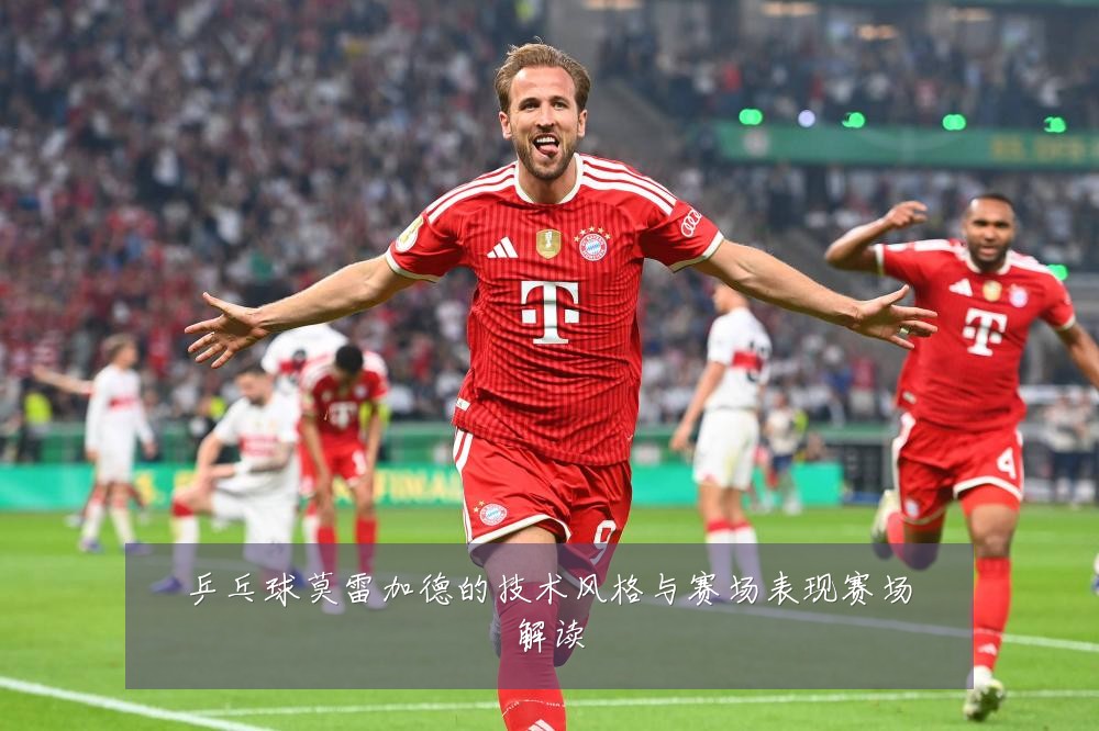 乒乓球莫雷加德的技术风格与赛场表现赛场解读