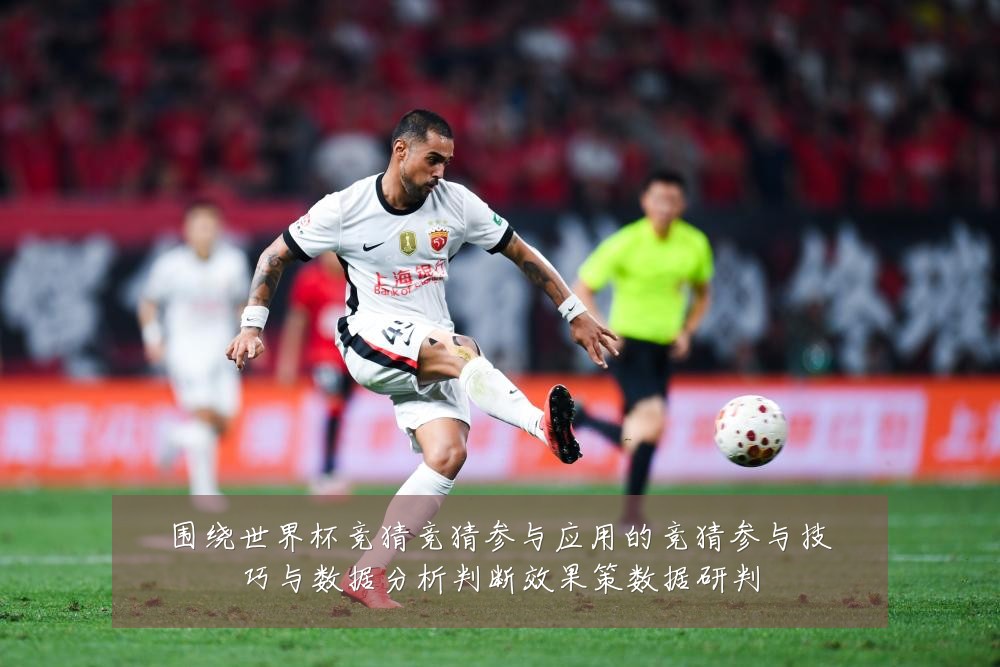 围绕世界杯竞猜竞猜参与应用的竞猜参与技巧与数据分析判断效果策数据研判