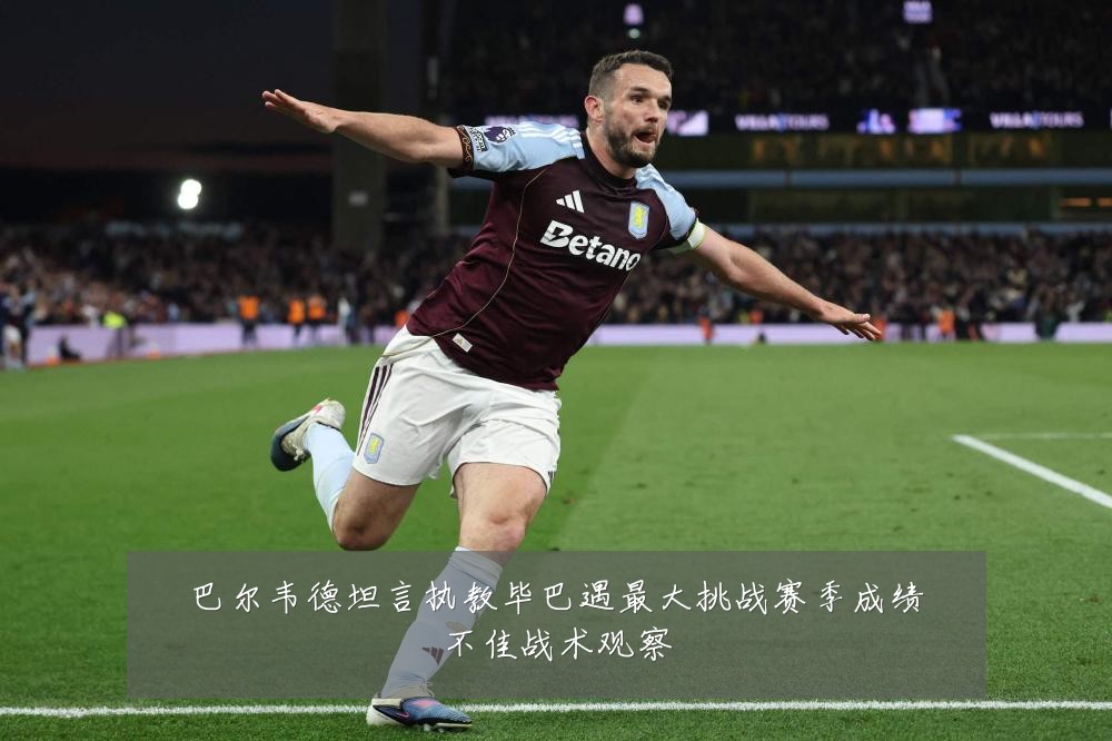 巴尔韦德坦言执教毕巴遇最大挑战赛季成绩不佳战术观察